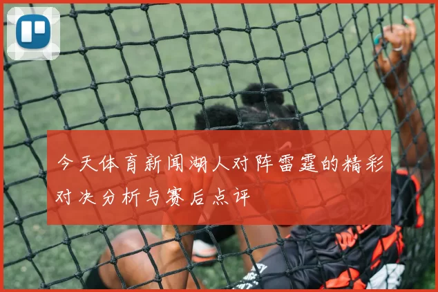 今天体育新闻湖人对阵雷霆的精彩对决分析与赛后点评